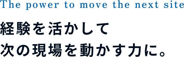 経験を活かして次の現場を動かす力に。