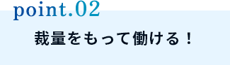 裁量をもって働ける！